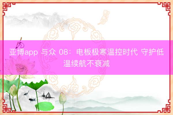 亚博app 与众 08：电板极寒温控时代 守护低温续航不衰减