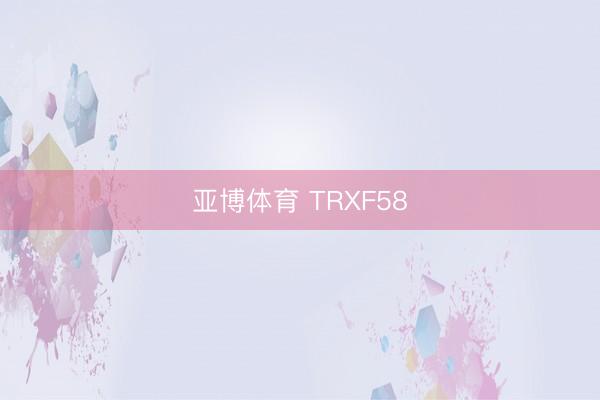 亚博体育 TRXF58