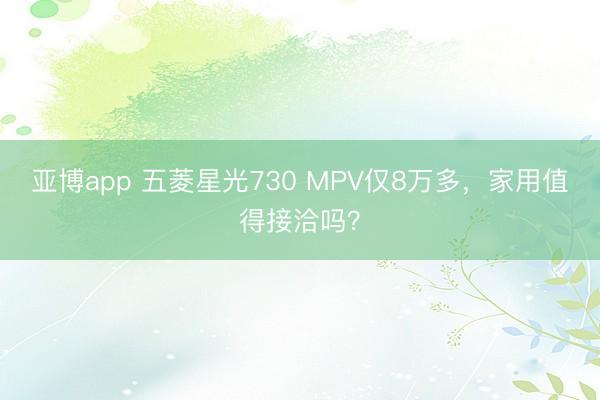 亚博app 五菱星光730 MPV仅8万多，家用值得接洽吗？