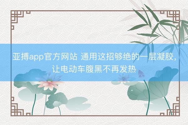 亚搏app官方网站 通用这招够绝的一层凝胶，<a href=
