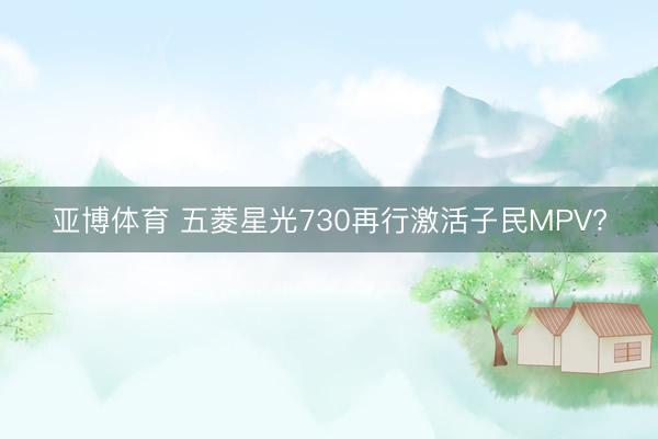亚博体育 五菱星光730再行激活子民MPV?