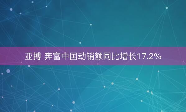 亚搏 奔富中国动销额同比增长17.2%