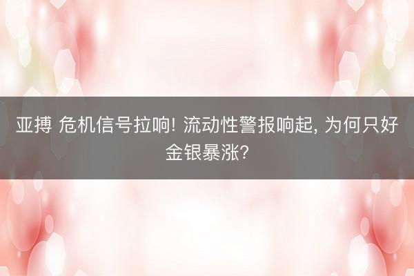 亚搏 危机信号拉响! 流动性警报响起, 为何只好金银暴涨?