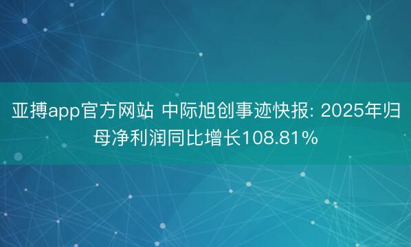 亚搏app官方网站 中际旭创事迹快报: 2025年归母净利润同比增长108.81%
