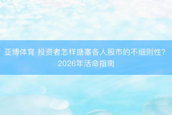 亚博体育 投资者怎样搪塞各人股市的不细则性? 2026年活命指南