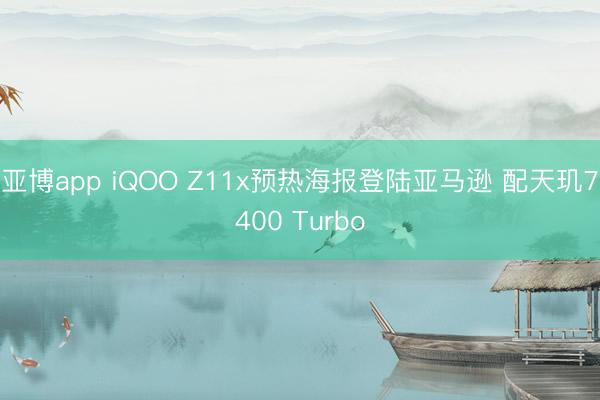 亚博app iQOO Z11x预热海报登陆亚马逊 配天玑7400 Turbo