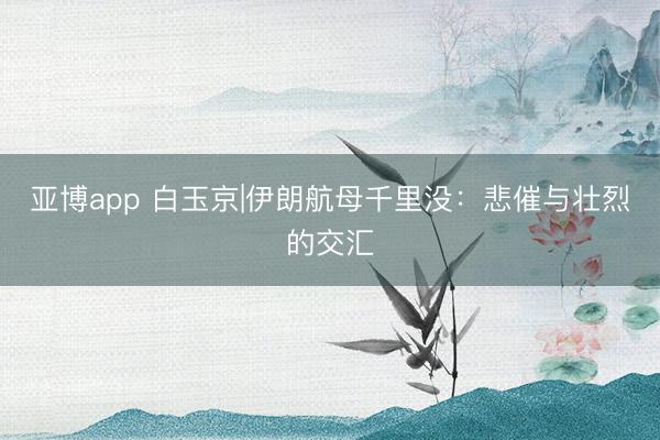 亚博app 白玉京|伊朗航母千里没：悲催与壮烈的交汇